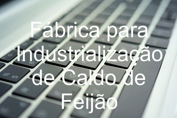 Fábrica para Industrialização de Caldo de Feijão